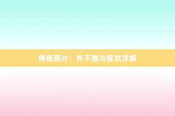 痔疮图片：外不雅与症状详解